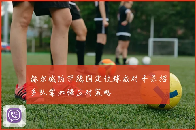赫尔城防守稳固定位球成对手杀招多队需加强应对策略