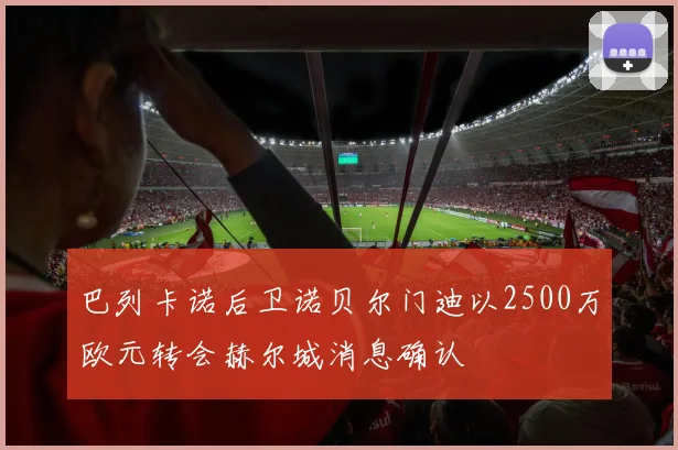巴列卡诺后卫诺贝尔门迪以2500万欧元转会赫尔城消息确认