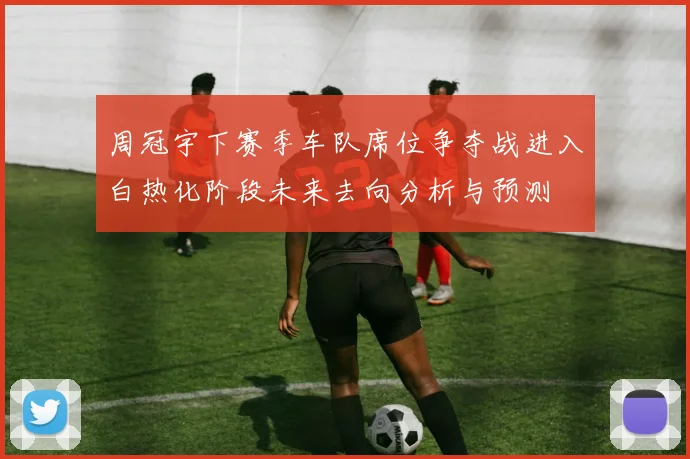 周冠宇下赛季车队席位争夺战进入白热化阶段未来去向分析与预测